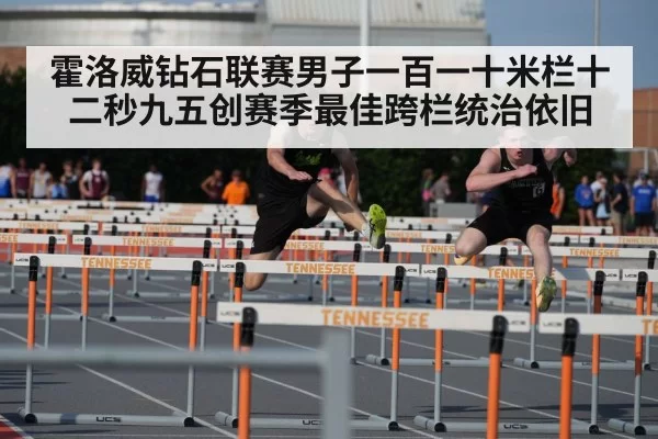霍洛威钻石联赛男子一百一十米栏十二秒九五创赛季最佳跨栏统治依旧