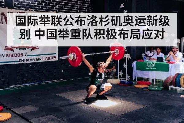 国际举联公布洛杉矶奥运新级别 中国举重队积极布局应对