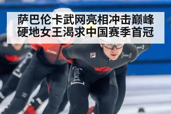萨巴伦卡武网亮相冲击巅峰 硬地女王渴求中国赛季首冠