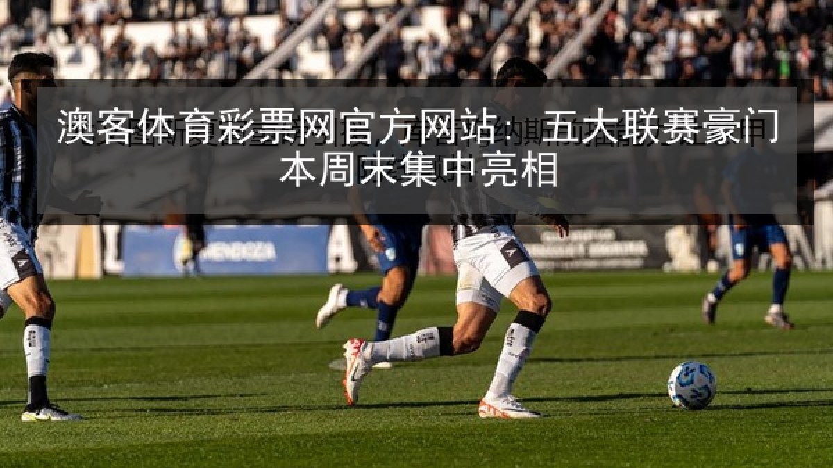 澳客体育彩票网官方网站: 五大联赛豪门本周末集中亮相 澳客体育彩票网官方网站: 五大联赛豪门本周末集中亮相