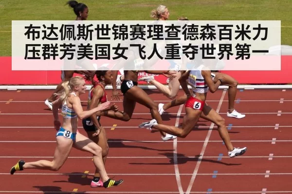 布达佩斯世锦赛理查德森百米力压群芳美国女飞人重夺世界第一