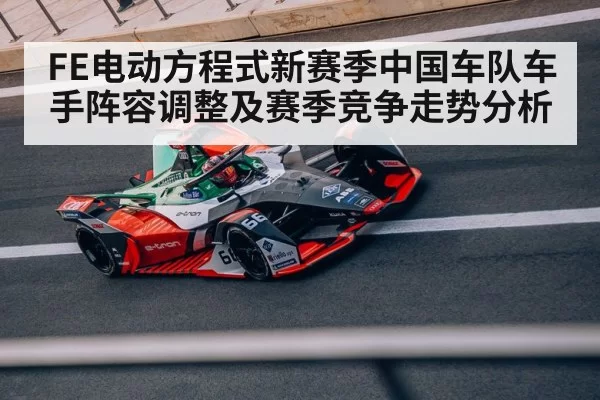 FE电动方程式新赛季中国车队车手阵容调整及赛季竞争走势分析