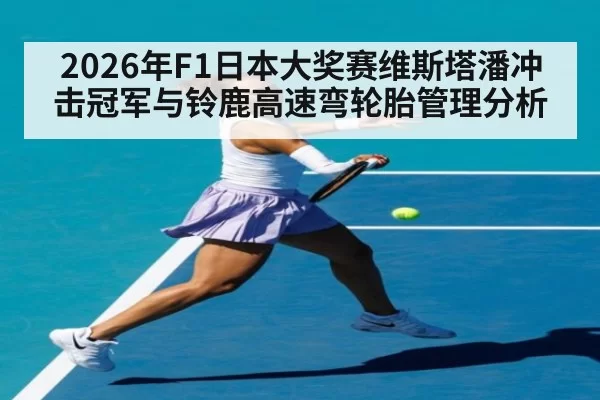 2026年F1日本大奖赛维斯塔潘冲击冠军与铃鹿高速弯轮胎管理分析